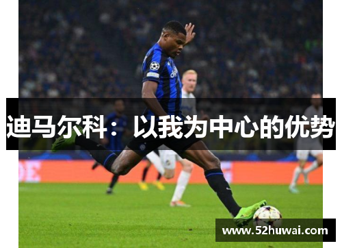 迪马尔科:以我为中心的优势
